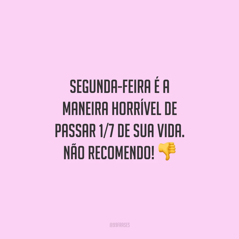 Segunda-feira é a maneira horrível de passar 1/7 de sua vida. Não recomendo! 