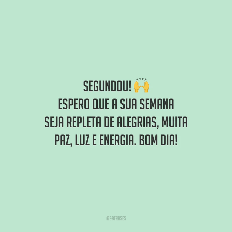 Segundou! Espero que a sua semana seja repleta de alegrias, muita paz, luz e energia. Bom dia!