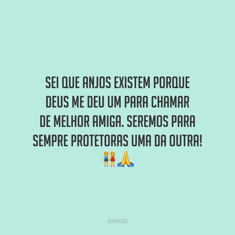 Sei que anjos existem porque Deus me deu um para chamar de melhor amiga. Seremos para sempre protetoras uma da outra!