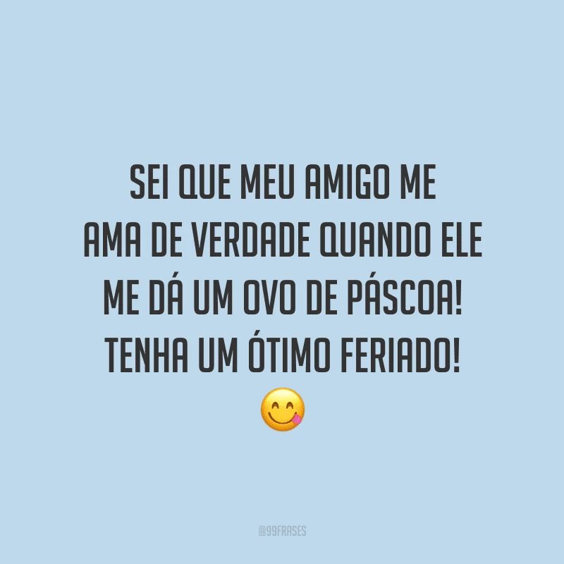 Sei que meu amigo me ama de verdade quando ele me dá um ovo de Páscoa! Tenha um ótimo feriado!
