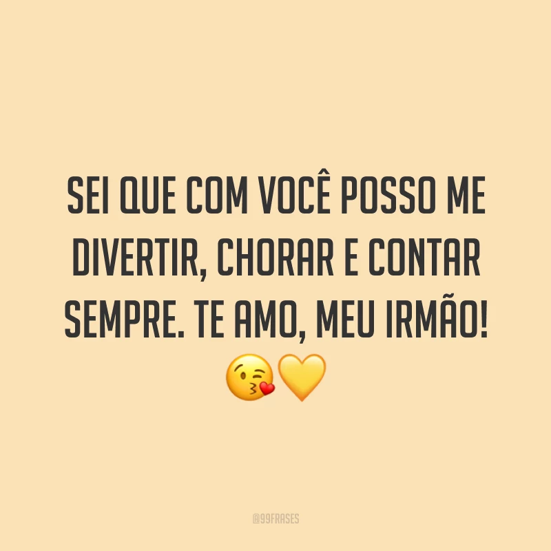 Sei que com você posso me divertir, chorar e contar sempre. Te amo, meu irmão! 😘💛