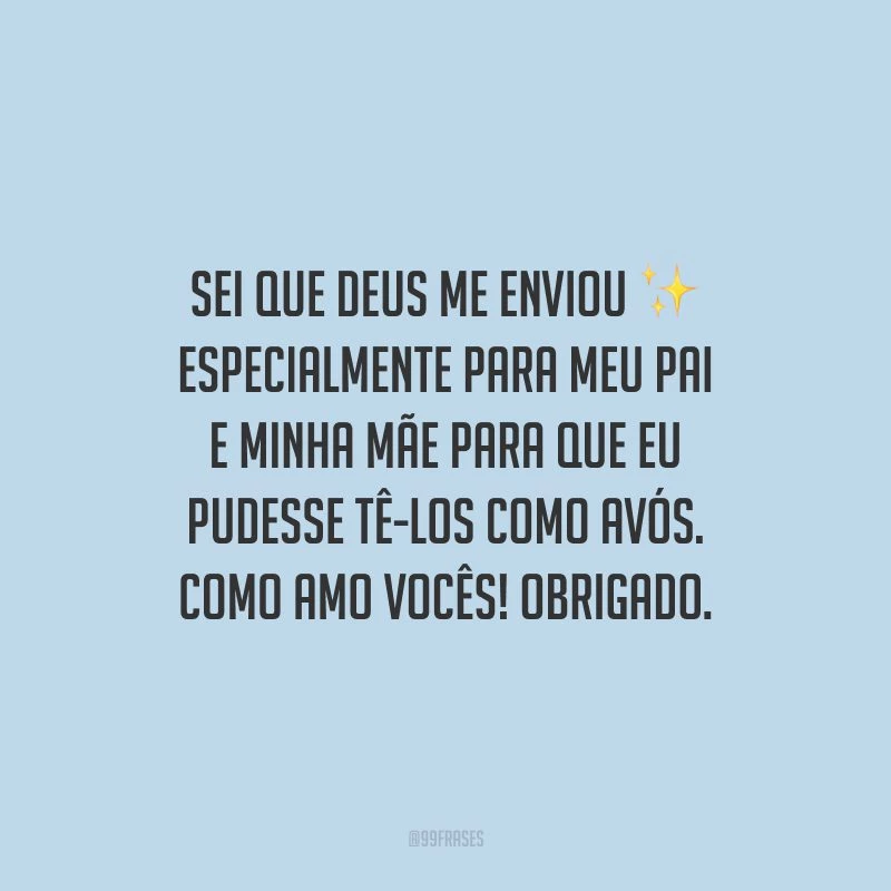 Sei que Deus me enviou especialmente para meu pai e minha mãe para que eu pudesse tê-los como avós. Como amo vocês! Obrigado.