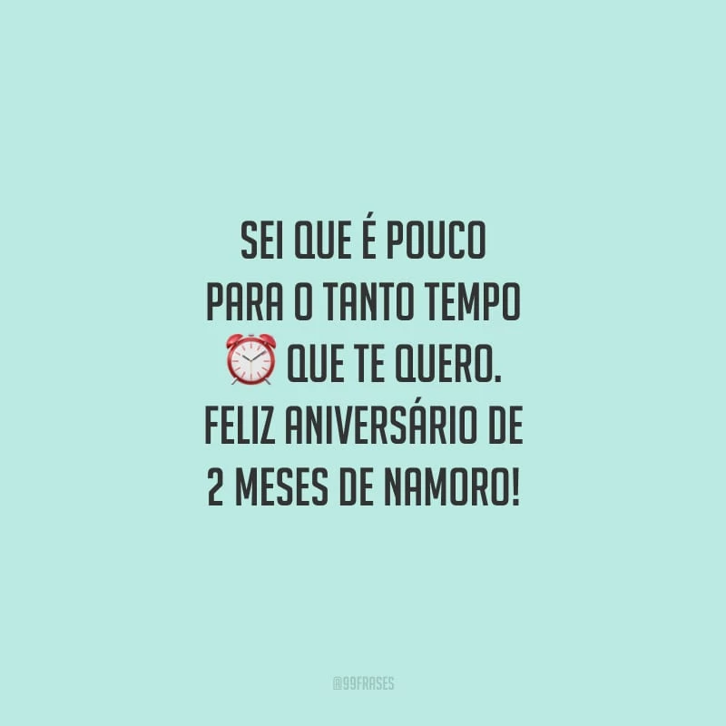 Sei que é pouco para o tanto tempo que te quero. Feliz aniversário de 2 meses de namoro! 