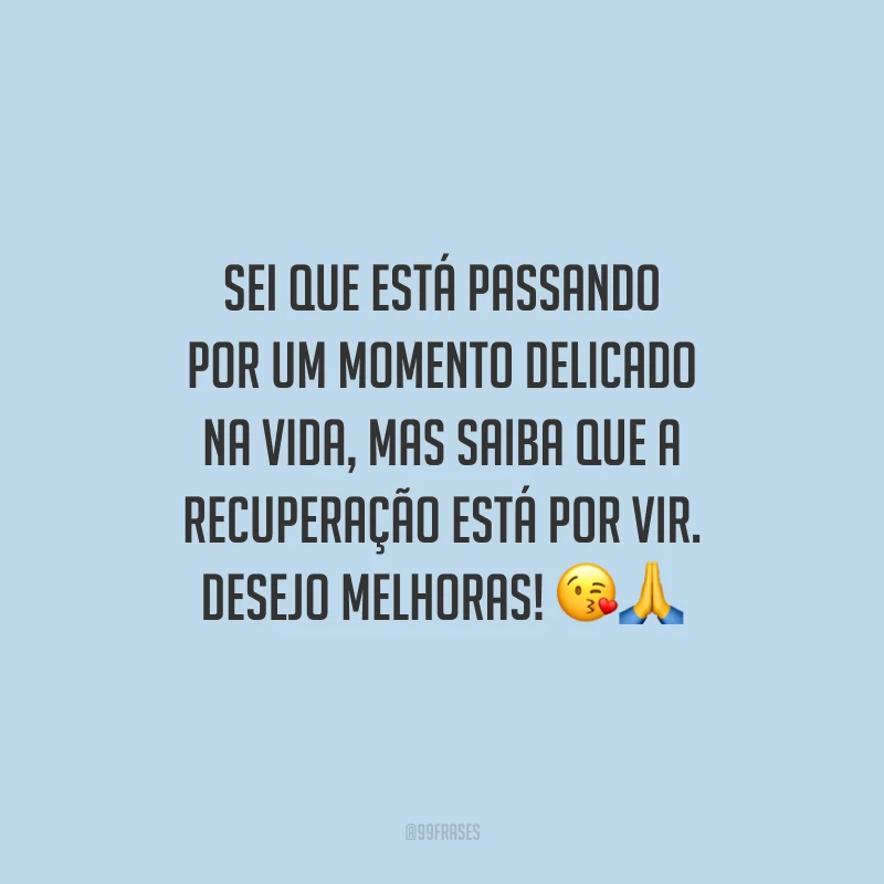 Sei que está passando por um momento delicado na vida, mas saiba que a recuperação está por vir. Desejo melhoras!