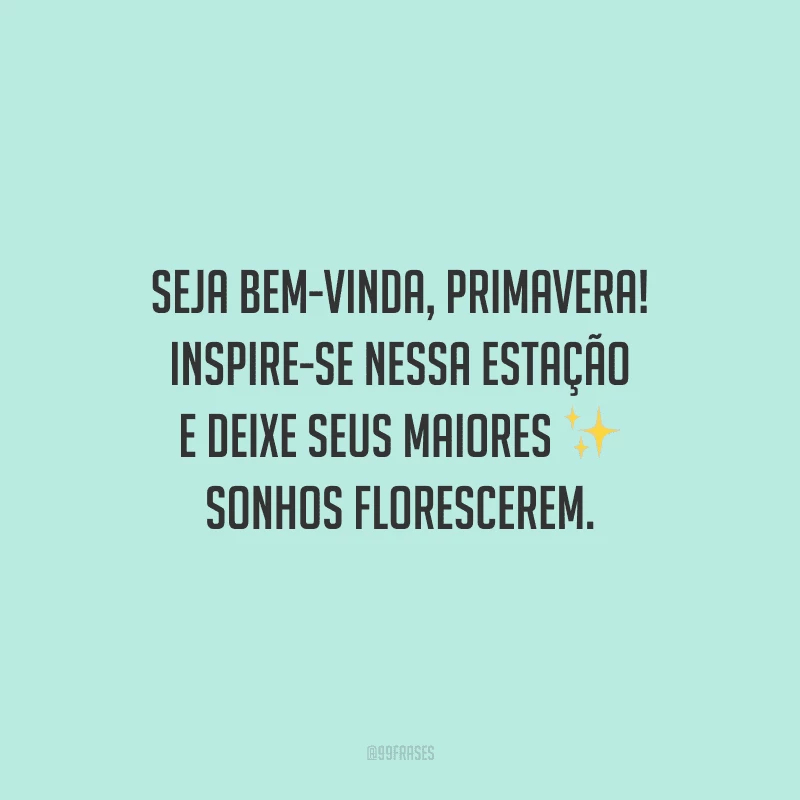 Seja bem-vinda, primavera! Inspire-se nessa estação e deixe seus maiores sonhos florescerem.  
