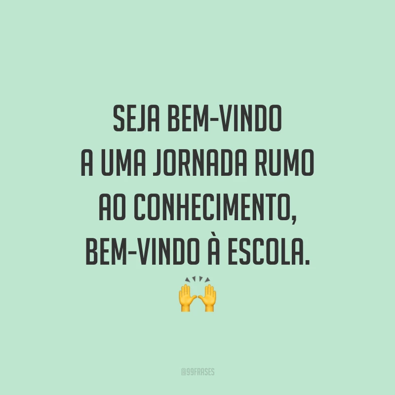 Seja bem-vindo a uma jornada rumo ao conhecimento, bem-vindo à escola. 🙌