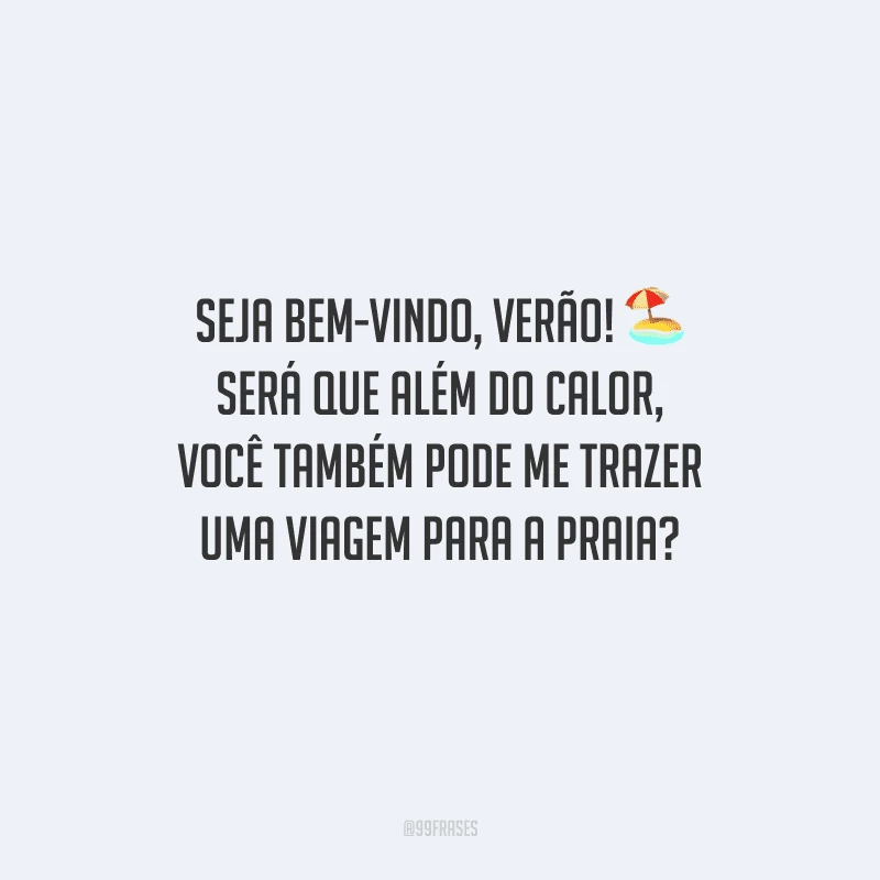 Seja bem-vindo, verão! Será que além do calor, você também pode me trazer uma viagem para a praia?