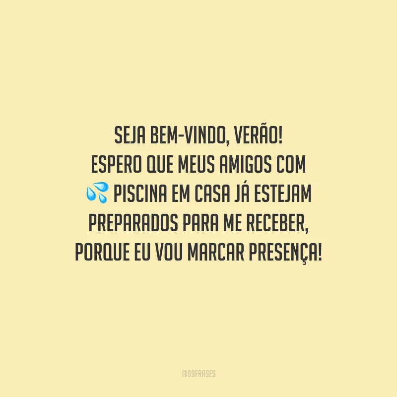 Seja bem-vindo, verão! Espero que meus amigos com piscina em casa já estejam preparados para me receber, porque eu vou marcar presença!