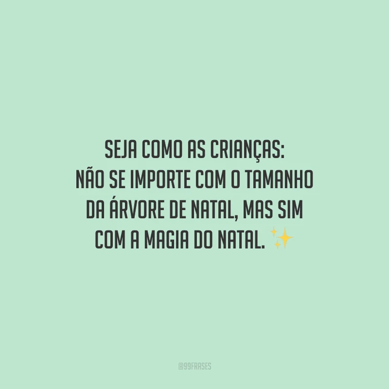 Seja como as crianças: não se importe com o tamanho da árvore de Natal, mas sim com a magia do Natal.