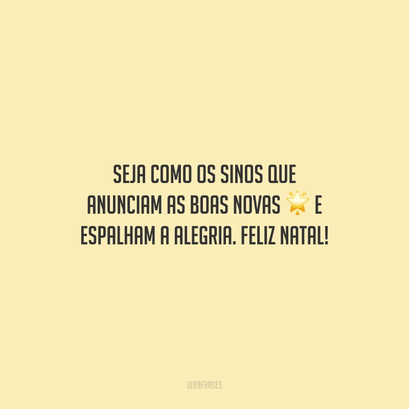 Seja como os sinos que anunciam as boas novas e espalham a alegria. Feliz Natal!