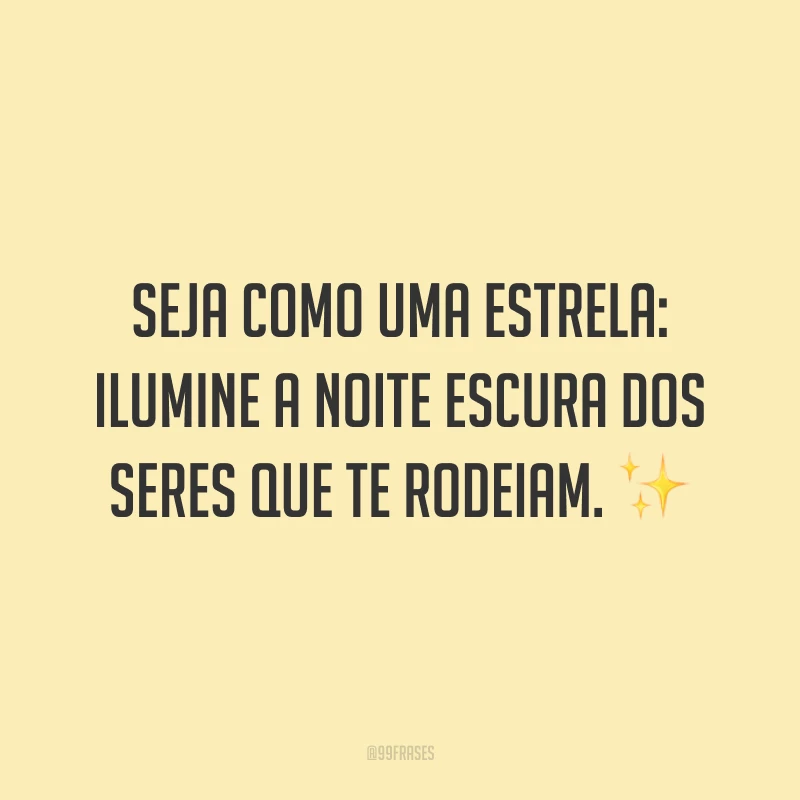 Seja como uma estrela: ilumine a noite escura dos seres que te rodeiam. ✨