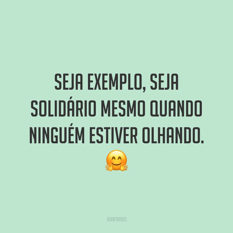 Seja exemplo, seja solidário mesmo quando ninguém estiver olhando. 🤗
