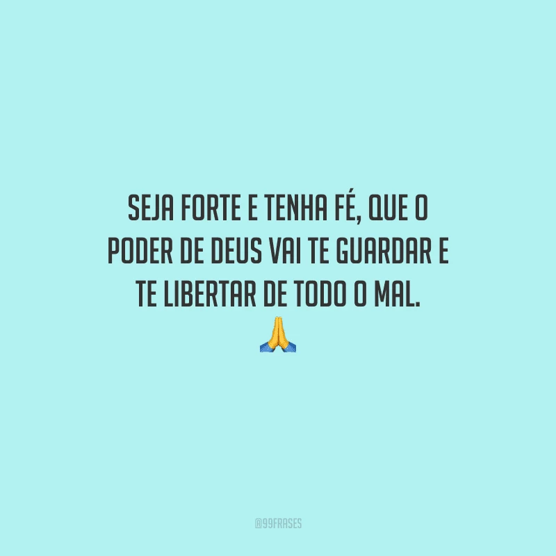 Seja forte e tenha fé, que o poder de Deus vai te guardar e te libertar de todo o mal. 