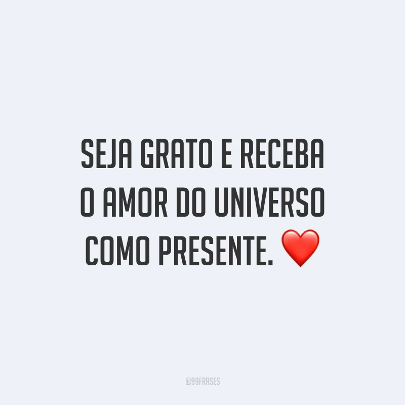 Seja grato e receba o amor do universo como presente. ❤️