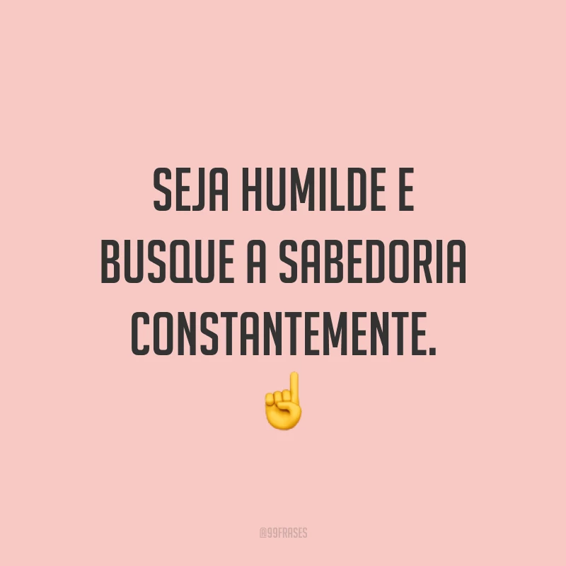 Seja humilde e busque a sabedoria constantemente. ☝️