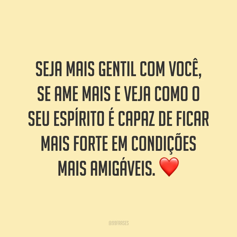Seja mais gentil com você, se ame mais e veja como o seu espírito é capaz de ficar mais forte em condições mais amigáveis. ❤️