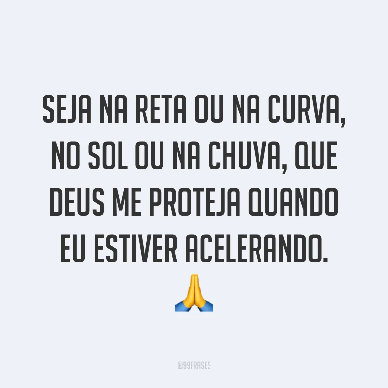 Seja na reta ou na curva, no sol ou na chuva, que Deus me proteja quando eu estiver acelerando. ?
