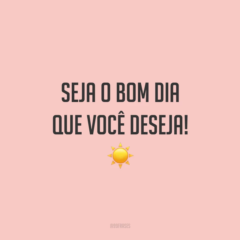 Seja o bom dia que você deseja! ☀️