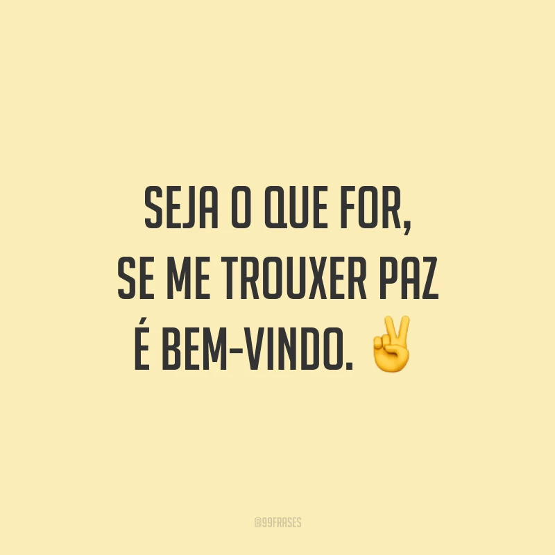 Seja o que for, se me trouxer paz é bem-vindo. ✌️