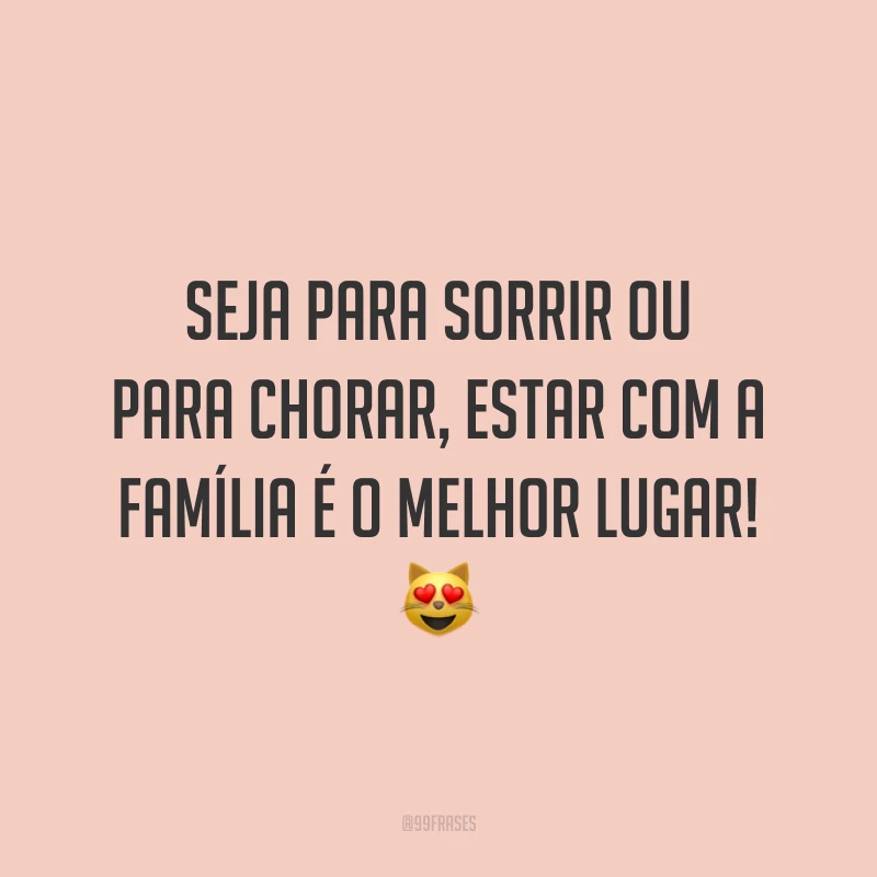 Seja para sorrir ou para chorar, estar com a família é o melhor lugar! 😻