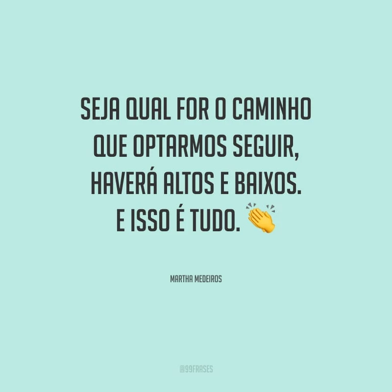 Seja qual for o caminho que optarmos seguir, haverá altos e baixos. E isso é tudo.