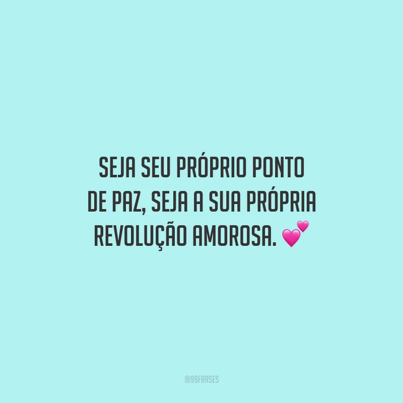 Seja seu próprio ponto de paz, seja a sua própria revolução amorosa. 💕