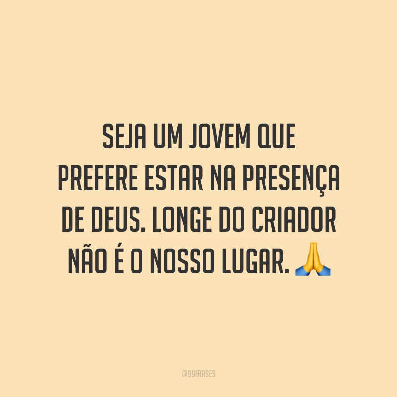 Seja um jovem que prefere estar na presença de Deus. Longe do Criador não é o nosso lugar. 🙏