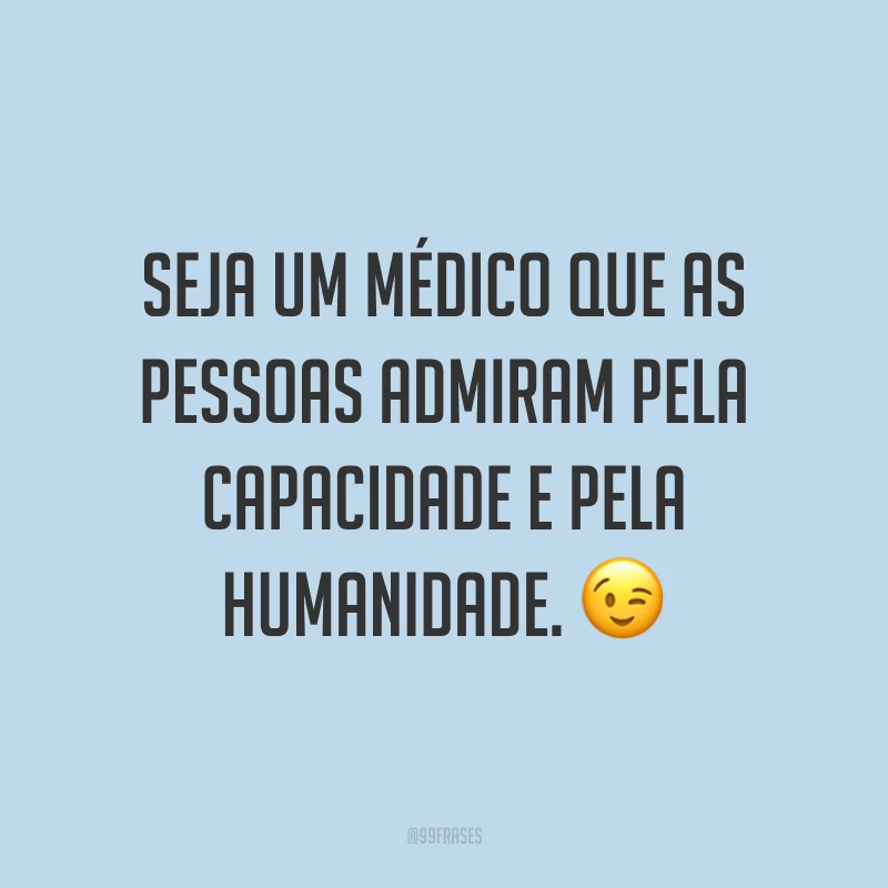 Seja um médico que as pessoas admiram pela capacidade e pela humanidade. ?