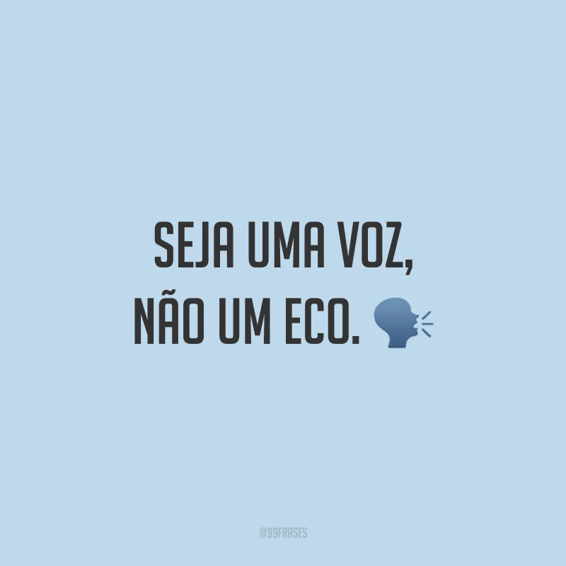 Seja uma voz, não um eco. 🗣