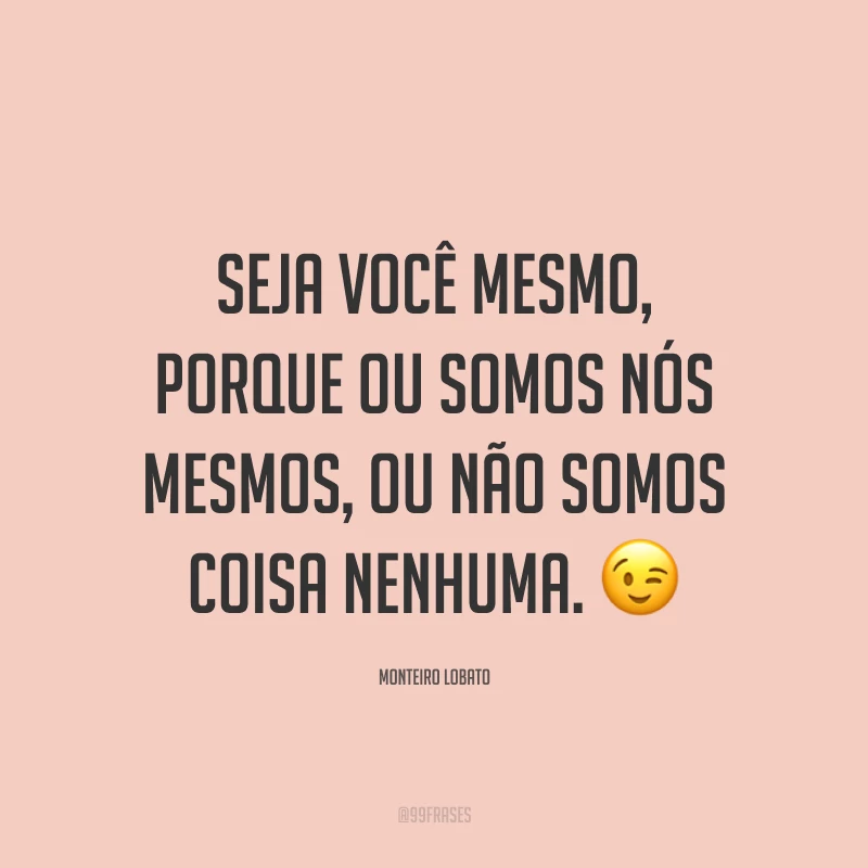 Seja você mesmo, porque ou somos nós mesmos, ou não somos coisa nenhuma. 😉