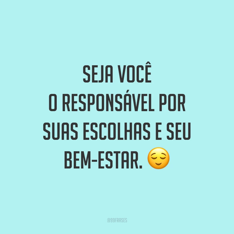 Seja você o responsável por suas escolhas e seu bem-estar. 😌