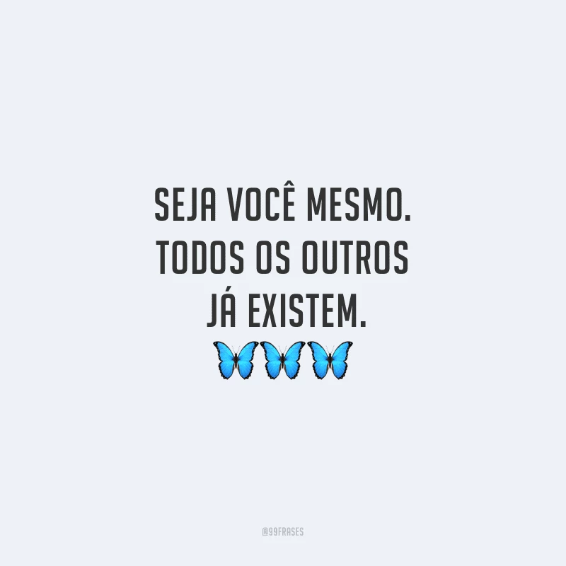 Seja você mesmo. Todos os outros já existem.