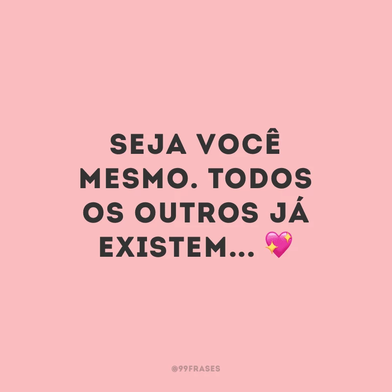 Seja você mesmo. Todos os outros já existem...