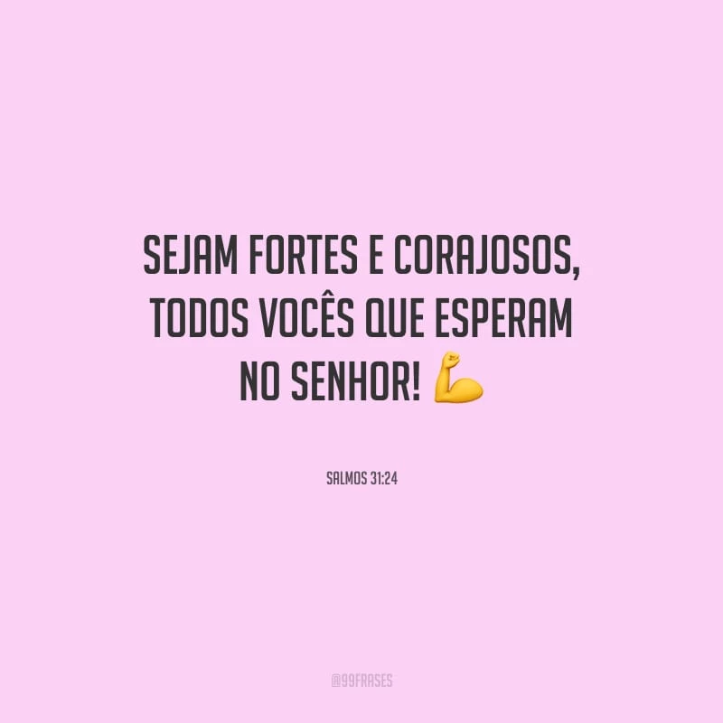 Sejam fortes e corajosos, todos vocês que esperam no Senhor!