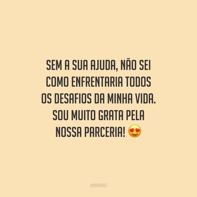 Sem a sua ajuda, não sei como enfrentaria todos os desafios da minha vida. Sou muito grata pela nossa parceria! 😍