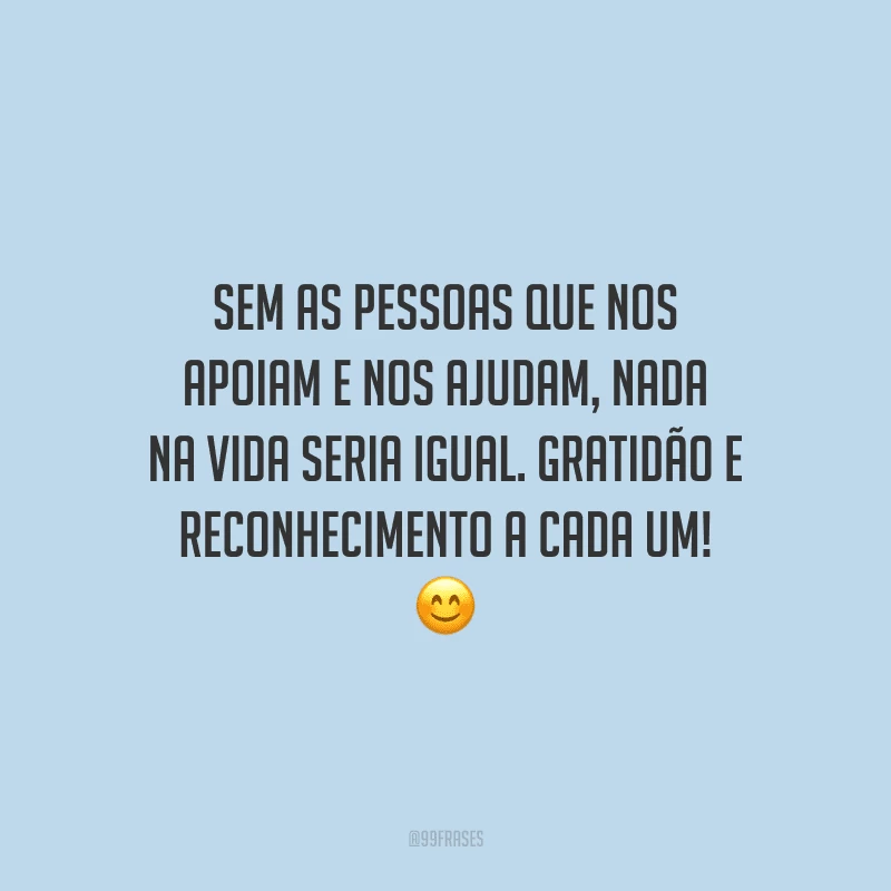 Sem as pessoas que nos apoiam e nos ajudam, nada na vida seria igual. Gratidão e reconhecimento a cada um!