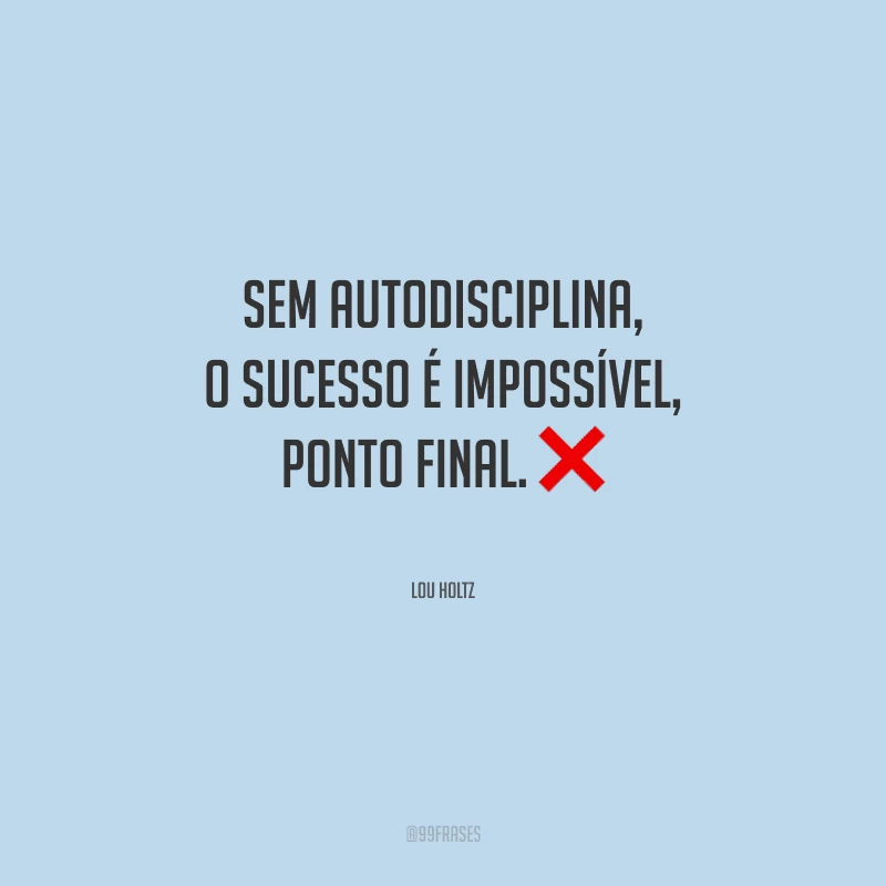 Sem autodisciplina, o sucesso é impossível, ponto final.