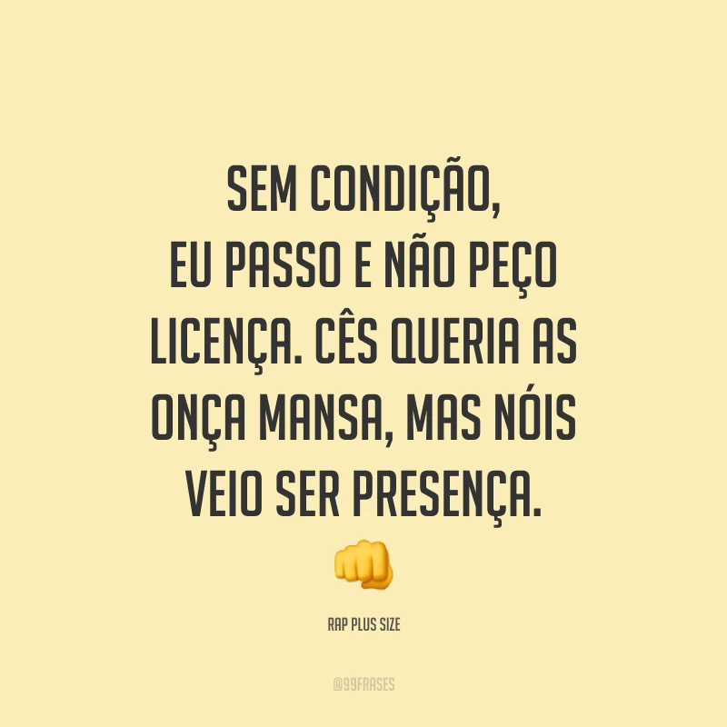 Sem condição, eu passo e não peço licença. Cês queria as onça mansa, mas nóis veio ser presença. 👊