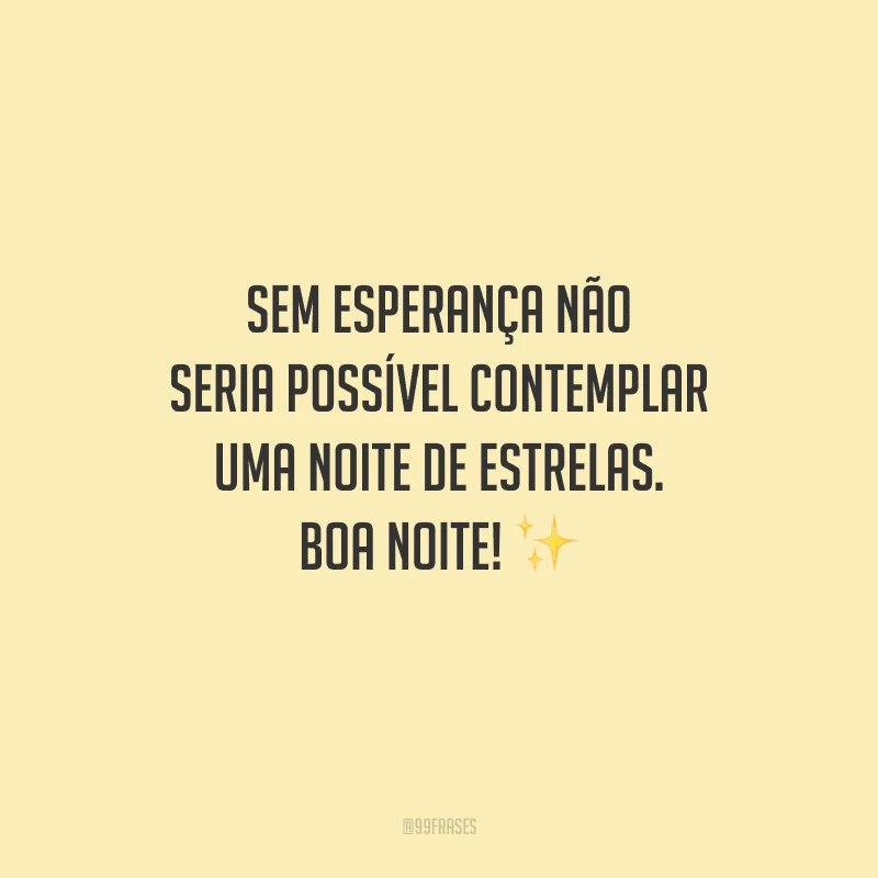 Sem esperança não seria possível contemplar uma noite de estrelas. Boa noite! 