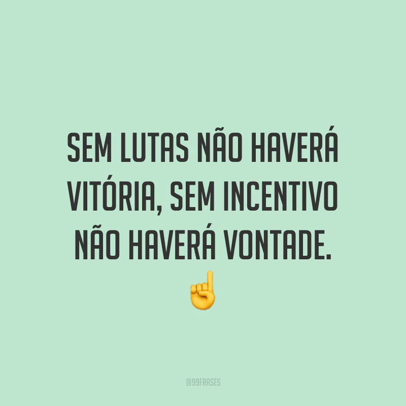 Sem lutas não haverá vitória, sem incentivo não haverá vontade. ☝