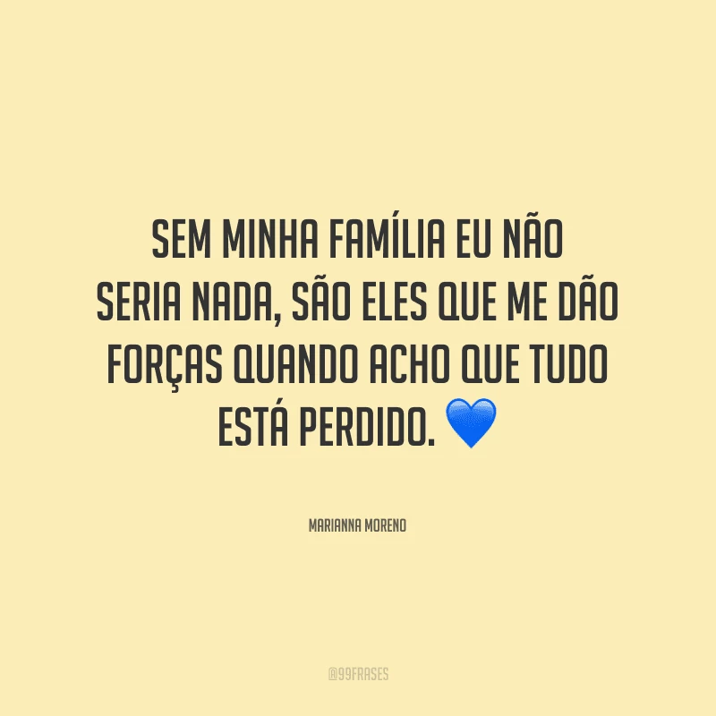 Sem minha família eu não seria nada, são eles que me dão forças quando acho que tudo está perdido.