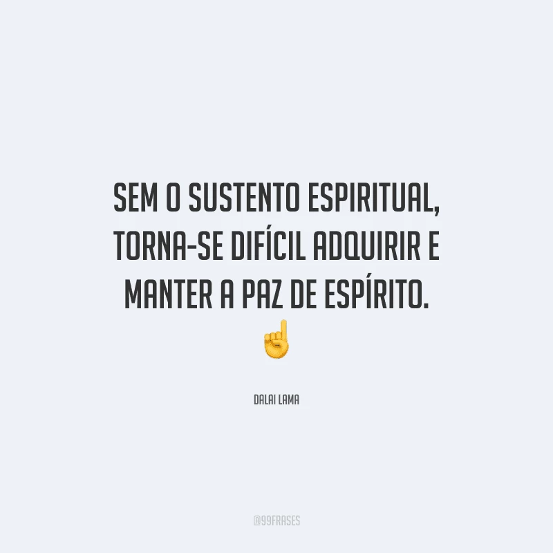 Sem o sustento espiritual, torna-se difícil adquirir e manter a paz de espírito. 