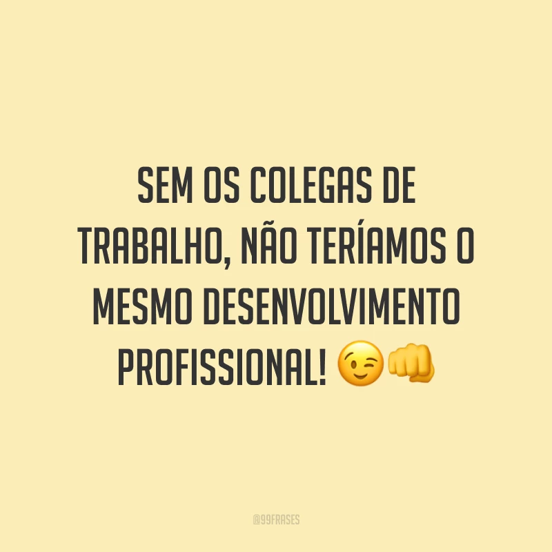 Sem os colegas de trabalho, não teríamos o mesmo desenvolvimento profissional! 😉👊