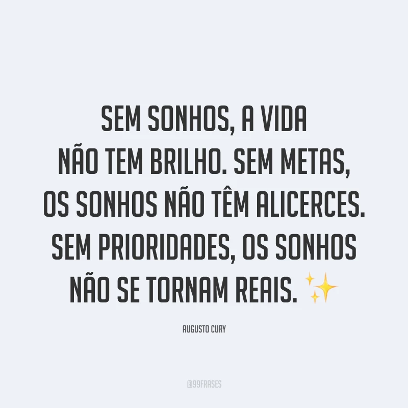 Sem sonhos, a vida não tem brilho. Sem metas, os sonhos não têm alicerces. Sem prioridades, os sonhos não se tornam reais. ✨