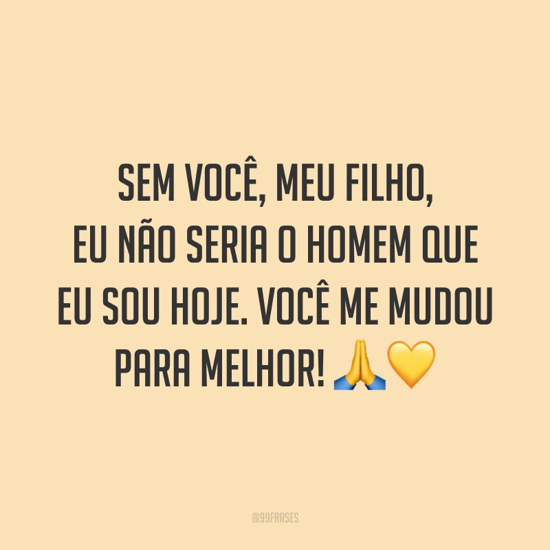 Sem você, meu filho, eu não seria o homem que eu sou hoje. Você me mudou para melhor! 🙏💛