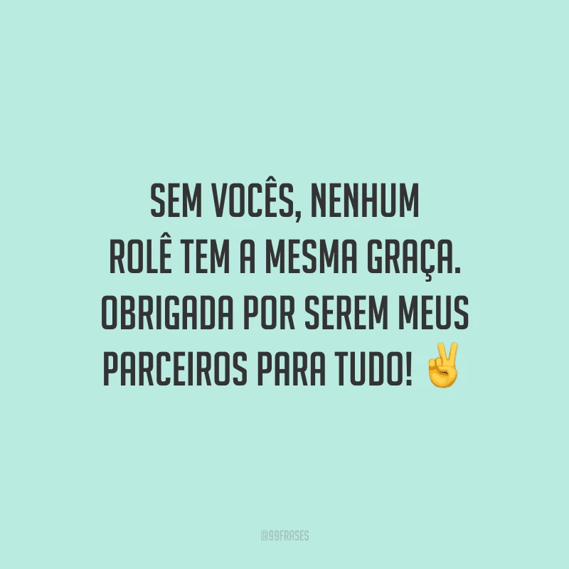 Sem vocês, nenhum rolê tem a mesma graça. Obrigada por serem meus parceiros para tudo!