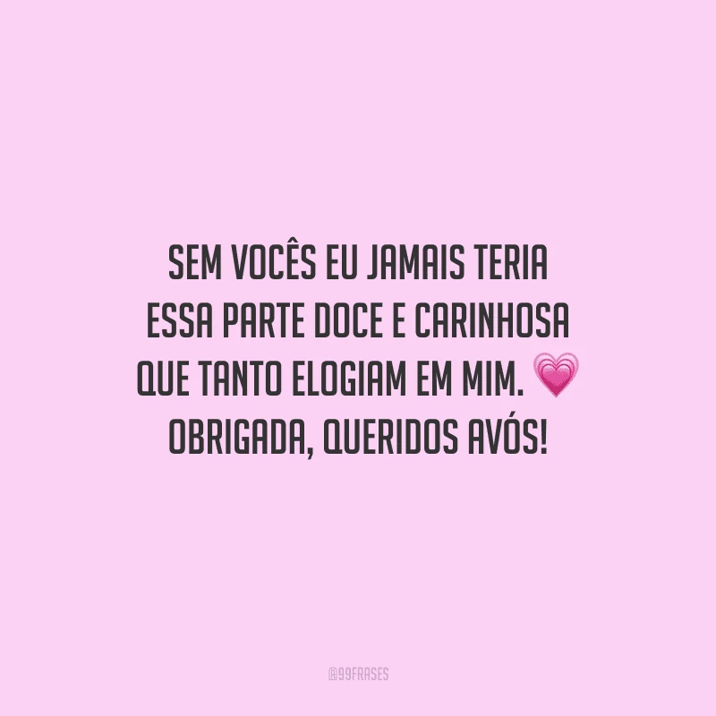 Sem vocês eu jamais teria essa parte doce e carinhosa que tanto elogiam em mim. Obrigada, queridos avós!