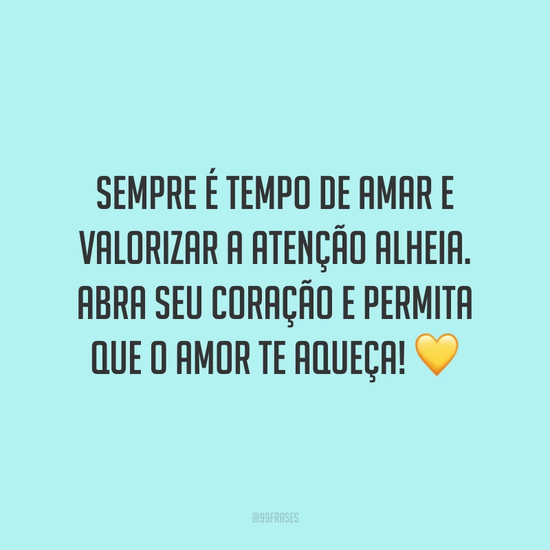 Sempre é tempo de amar e valorizar a atenção alheia. Abra seu coração e permita que o amor te aqueça! 💛