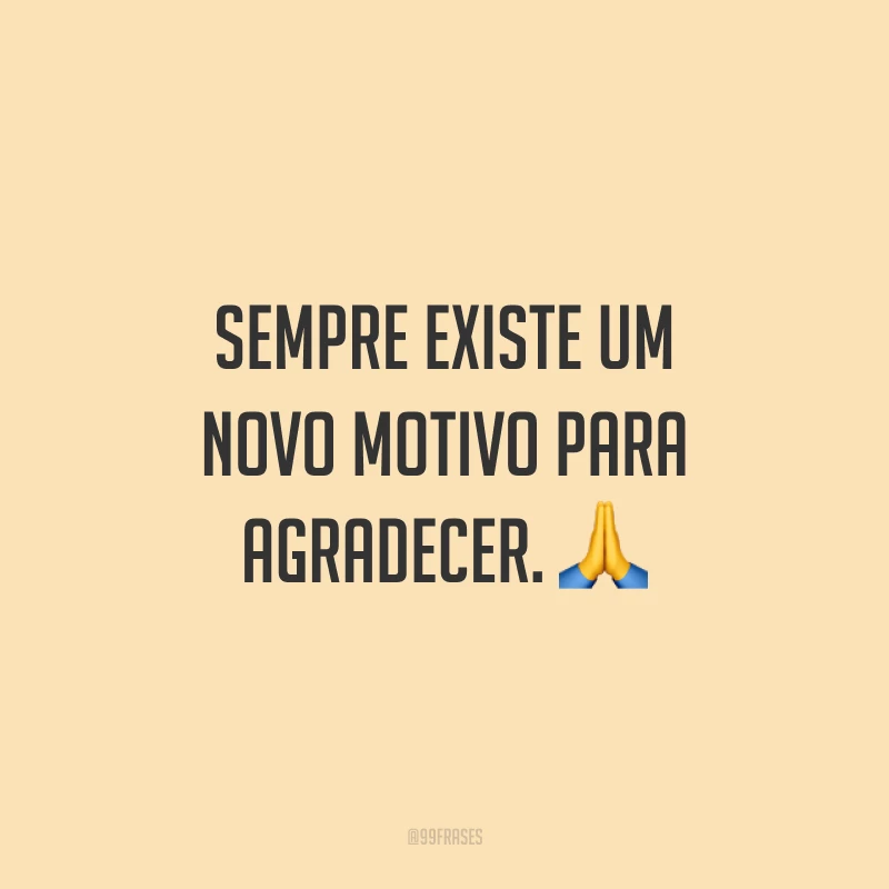 Sempre existe um novo motivo para agradecer. ?