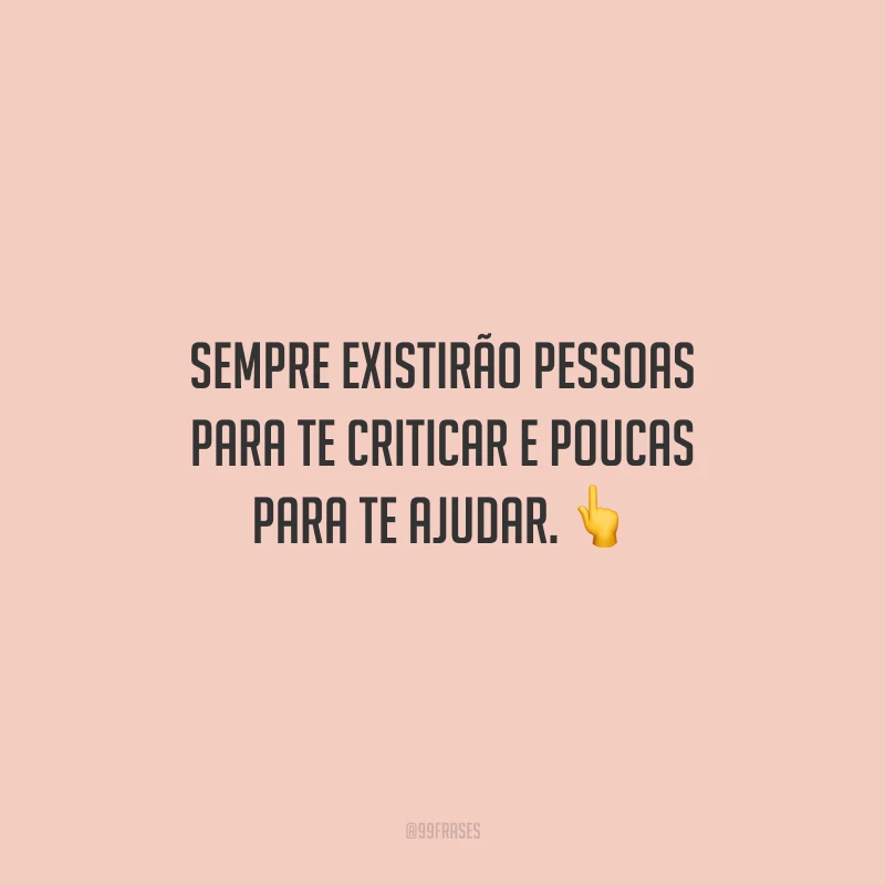 Sempre existirão pessoas para te criticar e poucas para te ajudar.